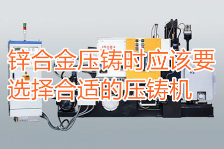 鋅合金壓鑄時應(yīng)該要選擇合適的壓鑄機