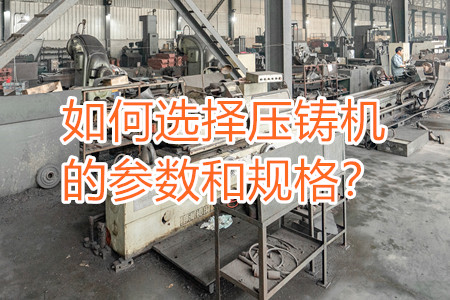 如何選擇壓鑄機(jī)的參數(shù)和規(guī)格?
