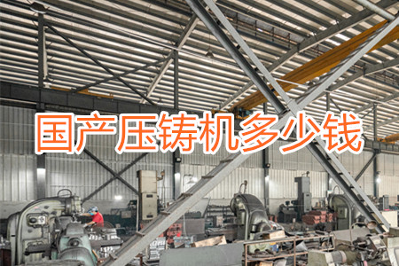 國產(chǎn)壓鑄機(jī)多少錢一臺(tái)?