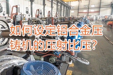 如何設定鋁合金壓鑄機的壓射比壓？