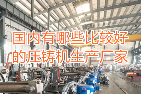國內(nèi)有哪些比較好的壓鑄機(jī)生產(chǎn)廠家？