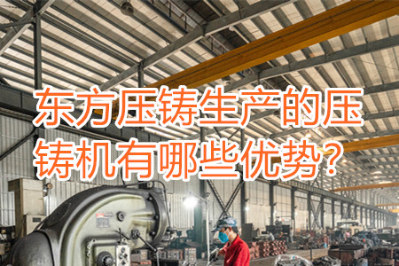 東方壓鑄生產(chǎn)的壓鑄機有哪些優(yōu)勢？