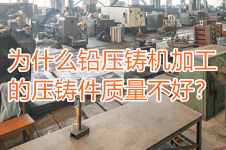 為什么鉛壓鑄機加工的壓鑄件質量不好？