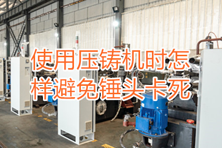 使用壓鑄機(jī)時(shí)怎樣避免錘頭卡死？