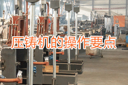 熱室壓鑄機(jī)的操作要點(diǎn)有哪些？