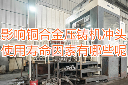 影響銅合金壓鑄機(jī)沖頭使用壽命因素有哪些呢？