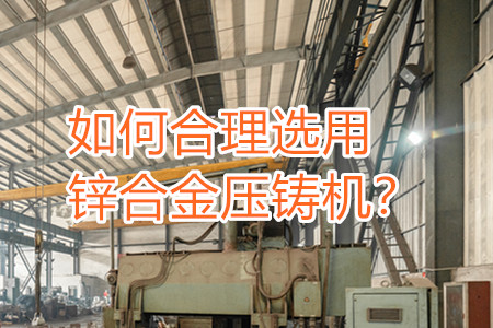 如何合理選用鋅合金壓鑄機(jī)？
